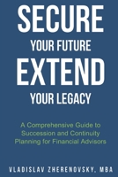 Secure Your Future - Extend Your Legacy: A Comprehensive Guide to Succession and Continuity Planning for Financial Advisors B0FH4NPWJT Book Cover