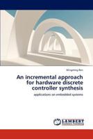 An incremental approach for hardware discrete controller synthesis: applications on embedded systems 3659254177 Book Cover