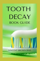 TOOTH DECAY BOOK GUIDE: Essential Guide To Natural And Effective Dental Care For Treating Bad Tooth B08MSSD6SZ Book Cover