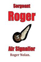 Sergeant Roger Air Signaller: Eight Years Brass Pounding and Oggin Watching in the Kipper Flee 1975885538 Book Cover