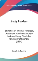 Party Leaders: Sketches Of Thomas Jefferson, Alexander Hamilton, Andrew Jackson, Henry Clay, John Randolph Of Roanoke 1164932691 Book Cover