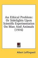 An Ethical Problem, Or, Sidelights Upon Scientific Experimentation on Man and Animals 1534854479 Book Cover