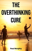 The Overthinking Cure: 25 Proven Techniques to Stop Negative Thinking: Declutter Your Mind, Build Positive Habits, Relieve Stress, and Focus on Living in the Present (Self-Help Series) B0DQL8Z4WW Book Cover