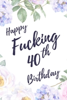 Happy Fucking 40th Birthday: 6x9 Lined Notebook/Journal Birthday Gift Idea. Funny Card Alternative 1709890975 Book Cover