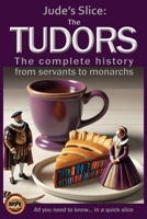 The Tudors: The complete history from servants to monarchs (Jude's Slices – all you need to know in a quick slice) B0G3K88GCH Book Cover