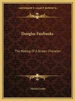 Douglas Fairbanks: The Making Of A Screen Character 1432596705 Book Cover