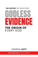 Godless Evidence: The History of Dyeus Phtr: the Origin of Every God. B0BSJ9J7GW Book Cover