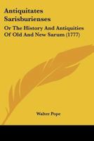 Antiquitates Sarisburienses: or, the history and antiquities of Old and New Sarum: collected from original records, and early writers. With an appendix. ... A new edition. 1104722682 Book Cover