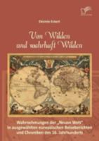 Von Wilden und wahrhaft Wilden: Wahrnehmungen der "Neuen Welt" in ausgewählten europäischen Reiseberichten und Chroniken des 16. Jahrhunderts 3842878923 Book Cover