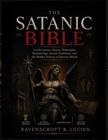 THE SATANIC BIBLE: Luciferianism, Satanic Philosophy, Demonology, Occult Traditions, and the Hidden History of Esoteric Beliefs B0HD6SH43N Book Cover