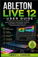 ABLETON LIVE 12 USER GUIDE: An Easy Step-by-Step Manual to Master Music Production, Beat Making, Audio Effects, and Professional Song Creation B0HBBHKBV1 Book Cover