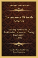 The Amazons Of South America: Thrilling Adventures Of Reckless Buccaneers And Daring Freebooters 1164172212 Book Cover
