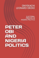PETER OBI AND NIGERIA POLITICS: ELECTORAL PROCESS IN NIGERIA POLITICS B0C6BQ5F5S Book Cover