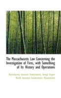 The Massachusetts Law Concerning the Investigation of Fires, with Something of Its History and Opera 0526471875 Book Cover