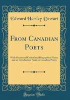 From Canadian Poets: With Occasional Critical and Biographical Notes, and an Introduction Essay on Canadian Poetry (Classic Reprint) 0267651325 Book Cover