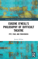 Eugene O'Neill's Philosophy of Difficult Theatre: Pity, Fear, and Forgiveness 0367519119 Book Cover