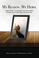 My Reason. My Hero.: Inspirational True Stories from Successful Entrepreneurs and Their Amazing Kids 1946694177 Book Cover
