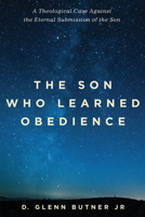 The Son Who Learned Obedience: A Theological Case Against the Eternal Submission of the Son 1532641702 Book Cover