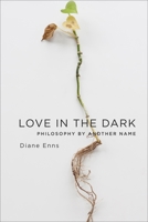 Love in the Dark: Philosophy by Another Name 0231178964 Book Cover