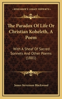 The Paradox Of Life Or Christian Koheleth, A Poem: With A Sheaf Of Sacred Sonnets And Other Poems 1437171133 Book Cover