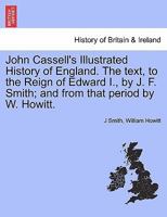 John Cassell's Illustrated History of England. The text, to the Reign of Edward I., by J. F. Smith; and from that period by W. Howitt. Vol. III. 1241549087 Book Cover