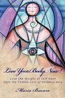 Love Your Body Now! Lose The Weight of Self-Hate Gain the Yummy-ness of Goddess-ness 1481090968 Book Cover