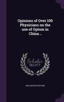 Opinions of Over 100 Physicians on the use of Opium in China .. 1355173957 Book Cover