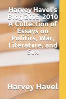 Harvey Havel's Blog, 2005 - 2010: A Collection of Essays on Politics, Literature, War, and Sex 1092576037 Book Cover