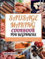 Sausage Making Cookbook for Beginners: Easy and Delicious Sausage Recipes to Delight your Palate and Essential Techniques to Master the Art of Healthy Homemade Sausages B0CNWJ2DY6 Book Cover