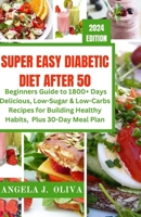 Super Easy Diabetic Diet After 50: A Beginners Guide to 1800+ Days Delicious, Low-Sugar & Low-Carbs Recipes for Building Healthy Habits Plus, 30-Days Meal Plan B0CVTMKWSK Book Cover