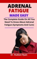 Adrenal Fatigue Made Easy: The Complete Guide On All You Need To Know About Adrenal Fatigue B0976J52MP Book Cover