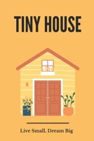 Tiny House: Live Small, Dream Big: Cost To Build Tiny House B09DMK978Q Book Cover