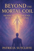 BEYOND THE MORTAL COIL: Death is not the end, It is the beginning B0FPCG163V Book Cover