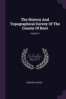 The History And Topographical Survey Of The County Of Kent; Volume 5 1022254634 Book Cover