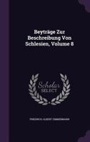 Beyträge Zur Beschreibung Von Schlesien, Volume 8 1246097176 Book Cover