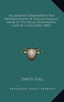 Heliometer Observations for Determination of Stellar Parallax Made at the Royal Observatory, Cape of Good Hope 1021708127 Book Cover