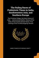 The Ruling Races of Prehistoric Times in India, Southwestern Asia, and Southern Europe: The Primitive Village. the Early History of India ... ... First Coming of the Fire-Worshipping Heracle 1016695276 Book Cover