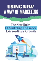 Using New A Way Of Marketing: The New Rules Of Marketing To Unlock Extraordinary Growth: Position Your Company For Growth B09CH259JZ Book Cover