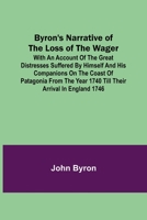 Byron's Narrative Of The Loss Of The Wager: With An Account Of The Great Distresses Suffered By Himself And His Companions On The Coast Of Patagonia ... Year 1740 Till Their Arrival In England 1746 9356152756 Book Cover