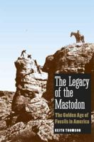 The Legacy of the Mastodon: The Golden Age of Fossils in America 0300117043 Book Cover