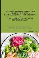 "No More Worries Atkins Diet For Busy Women: Eat Deliciously, Feel Amazing & Transform Your Health Effortlessly!": "The Atkins Diet Guide For Busy Women: Enjoyable & Satisfying Food Choices” B0DT9XPKJ4 Book Cover
