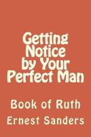 Getting Notice by Your Perfect Man: Book of Ruth 1614228116 Book Cover