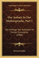Der Aufsatz In Der Muttersprache, Part 1: Die Anfange Des Aufsatzes Im Dritten Schuljahre (1900) 1160861544 Book Cover