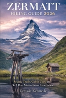 ZERMATT HIKING GUIDE 2026: Scenic Trails, Cable Cars and 3–7 Day Matterhorn Itineraries (THE EXPLORER'S TRAIL GUIDE SERIES) B0GXP25RJ2 Book Cover