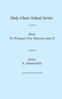 Holy Ghost School Series: How To Prepare For Heaven part 2 1651985111 Book Cover