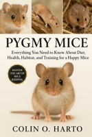 PYGMY MICE: Everything You Need to Know About Diet, Health, Habitat, and Training for a Happy Pygmy Mice B0FRXZD7Z7 Book Cover