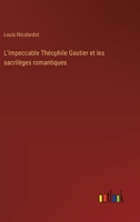 L'Impeccable Théophile Gautier et les sacrilèges romantiques (French Edition) 3385010640 Book Cover