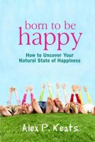 Born To Be Happy: How To Uncover Your Natural State of Happiness 0615929133 Book Cover