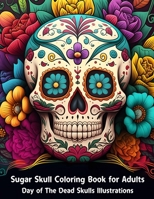Sugar Skull Coloring Book for Adults: Day of The Dead Illustrations to Relieve Anxiety and Stress B0BXND98TP Book Cover