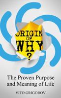 Origin of Why: The Proven Purpose and Meaning of Life 0648331407 Book Cover